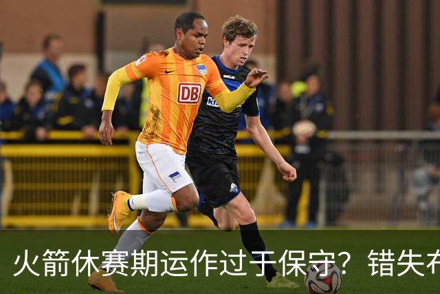 火箭休赛期运作过于保守？错失布朗成超级遗憾