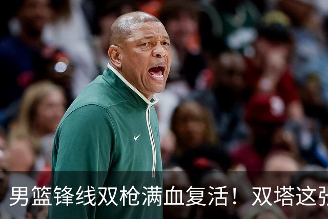 男篮锋线双枪满血复活！双塔这张底牌让中国男篮赛前收获关键利好，赢球稳了